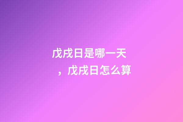 戊戌日是哪一天，戊戌日怎么算